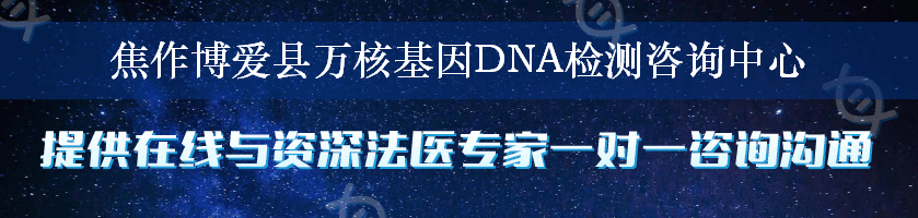 焦作博爱县万核基因DNA检测咨询中心